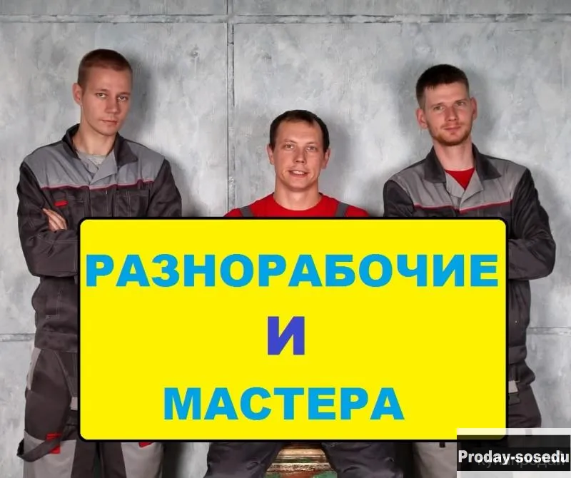 Разнорабочие, грузчики, подсобники, сварщики, мастера, отделочники.